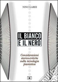 Il bianco e il nero. Considerazioni storico-critiche sulla tecnologia pianistica libro