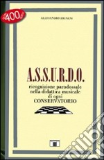 A.S.S.U.R.D.O. Ricognizione paradossale nella didattica musicale di ogni conservatorio libro