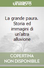 La grande paura. Storia ed immagini di un'altra alluvione