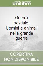 Guerra bestiale. Uomini e animali nella grande guerra libro