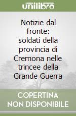 Notizie dal fronte: soldati della provincia di Cremona nelle trincee della Grande Guerra