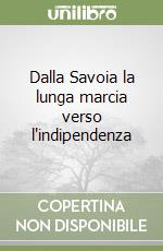 Dalla Savoia la lunga marcia verso l'indipendenza libro