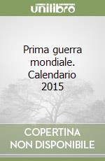 Prima guerra mondiale. Calendario 2015 libro