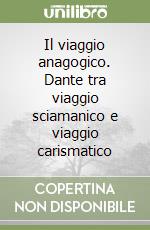 Il viaggio anagogico. Dante tra viaggio sciamanico e viaggio carismatico libro