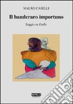 Il banderaro importuno. Saggio su Otello