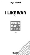 I like war. Krieg macht Frei libro di Pierri Ugo