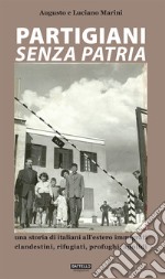 Partigiani senza patria. Una storia di italiani all'estero immigrati clandestini, rifugiati, profughi, apolidi