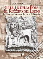 Sulle ali della Bora nel ruggito del leone. Da Trieste a Cattaro sulla rotta di Venezia libro