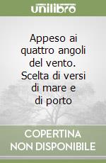 Appeso ai quattro angoli del vento. Scelta di versi di mare e di porto