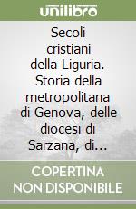 Secoli cristiani della Liguria. Storia della metropolitana di Genova, delle diocesi di Sarzana, di Brugnato, Savona, Noli, Albenga e Ventimiglia