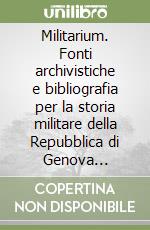 Militarium. Fonti archivistiche e bibliografia per la storia militare della Repubblica di Genova (1797-1805) e della Liguria napoleonica (1805-1814)