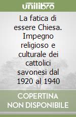 La fatica di essere Chiesa. Impegno religioso e culturale dei cattolici savonesi dal 1920 al 1940 libro