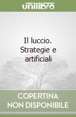 Il luccio. Strategie e artificiali libro