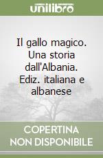 Il gallo magico. Una storia dall'Albania. Ediz. italiana e albanese libro