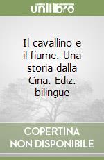 Il cavallino e il fiume. Una storia dalla Cina. Ediz. bilingue libro