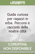 Guida curiosa per ragazzi in erba. Percorsi e racconti della nostra città libro