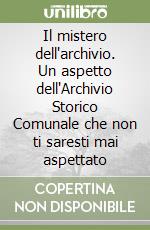 Il mistero dell'archivio. Un aspetto dell'Archivio Storico Comunale che non ti saresti mai aspettato