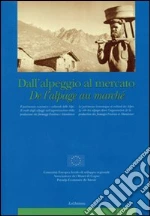 Dall'alpeggio al mercato-De l'alpage au marché. Il patrimonio economico-culturale delle Alpi... libro