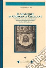 Il miniatore di Giorgio di Challant. L'arte e la vita di un artista itinerante nella regione alpina occidentale alla fine del Medioevo libro