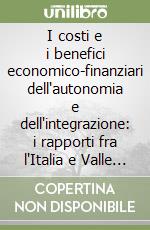 I costi e i benefici economico-finanziari dell'autonomia e dell'integrazione: i rapporti fra l'Italia e Valle d'Aosta... libro