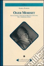 Oger Moriset. Vescovo di Aosta e Saint-Jean-de Maurrienne (1411-1441). Vita e committenza artistica libro