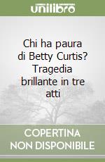 Chi ha paura di Betty Curtis? Tragedia brillante in tre atti libro