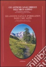 Gli antichi canali irrigui dell'arco alpino. Storia e gestione e valorizzazione di un elemento del territorio valdostano libro