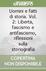 Uomini e fatti di storia. Vol. 2: Liberta, fascismo e antifascismo, riflessioni sulla storiografia