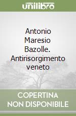 Antonio Maresio Bazolle. Antirisorgimento veneto libro
