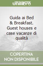 Guida ai Bed & Breakfast. Guest houses e case vacanze di qualità libro