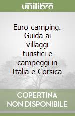 Euro camping. Guida ai villaggi turistici e campeggi in Italia e Corsica libro