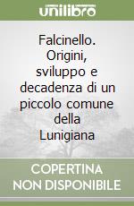 Falcinello. Origini, sviluppo e decadenza di un piccolo comune della Lunigiana