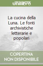 La cucina della Luna. Le fonti archivistiche letterarie e popolari libro