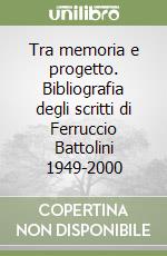 Tra memoria e progetto. Bibliografia degli scritti di Ferruccio Battolini 1949-2000 libro