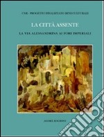 La città assente. La via alessandrina ai fori imperiali libro