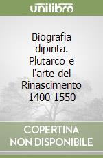 Biografia dipinta. Plutarco e l'arte del Rinascimento 1400-1550 libro