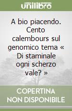 A bio piacendo. Cento calembours sul genomico tema « Di staminale ogni scherzo vale? » libro