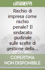 Rischio di impresa come rischio penale? Il sindacato giudiziale sulle scelte di gestione della crisi libro