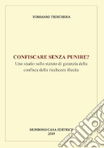 Confiscare senza punire? Uno studio sullo statuto di garanzia della confisca della ricchezza illecita