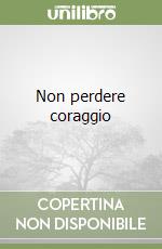 Non perdere coraggio