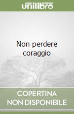 Non perdere coraggio libro