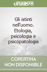 Gli istinti nell'uomo. Etologia, psicologia e psicopatologia