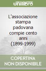 L'associazione stampa padovana compie cento anni (1899-1999)