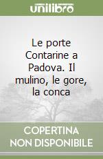 Le porte Contarine a Padova. Il mulino, le gore, la conca libro