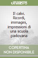 Il calvi. Ricordi, immagini, impressioni di una scuola padovana