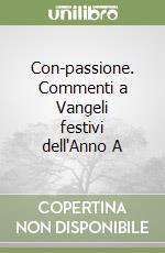 Con-passione. Commenti a Vangeli festivi dell'Anno A