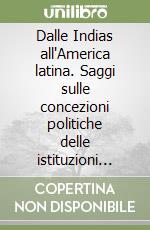 Dalle Indias all'America latina. Saggi sulle concezioni politiche delle istituzioni euro-americane libro