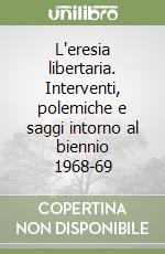 L'eresia libertaria. Interventi, polemiche e saggi intorno al biennio 1968-69 libro