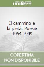 Il cammino e la pietà. Poesie 1954-1999