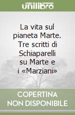 La vita sul pianeta Marte. Tre scritti di Schiaparelli su Marte e i «Marziani» libro